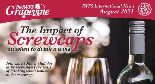 The IWFS Grapevine: IWFS International News August 2021. The Impact of Screwcaps on drinking wine: Join expert James Halliday as he reconsidersthe basis of drinking wines bottled under screwcap. Click here for details.